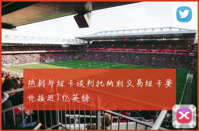 热刺与纽卡谈判托纳利交易纽卡要价接近1亿英镑