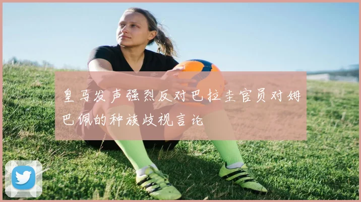 皇马发声强烈反对巴拉圭官员对姆巴佩的种族歧视言论